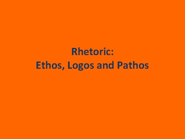 Rhetoric: Ethos, Logos and Pathos 