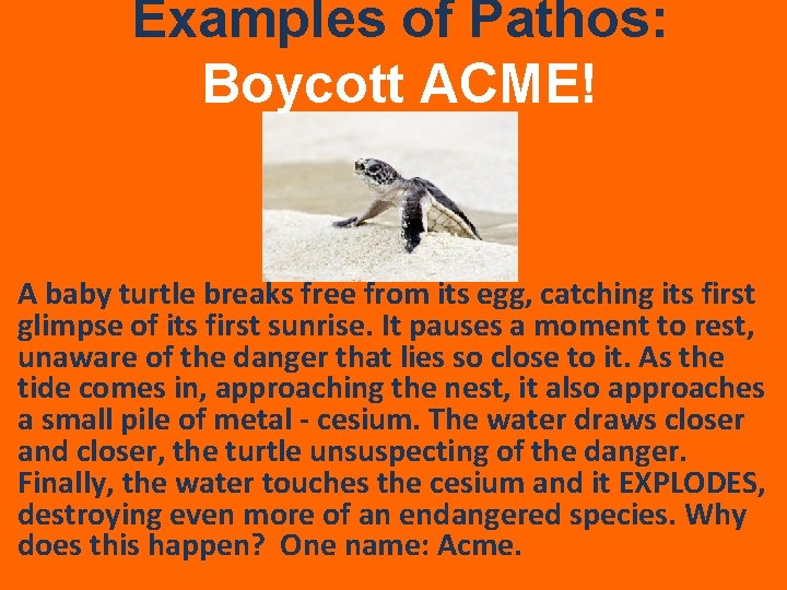 Examples of Pathos: Boycott ACME! A baby turtle breaks free from its egg, catching