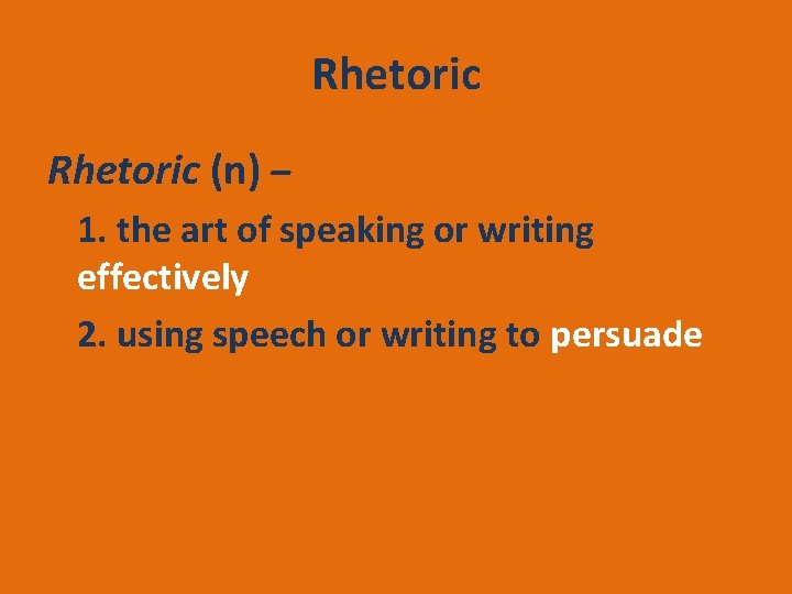 Rhetoric (n) – 1. the art of speaking or writing effectively 2. using speech