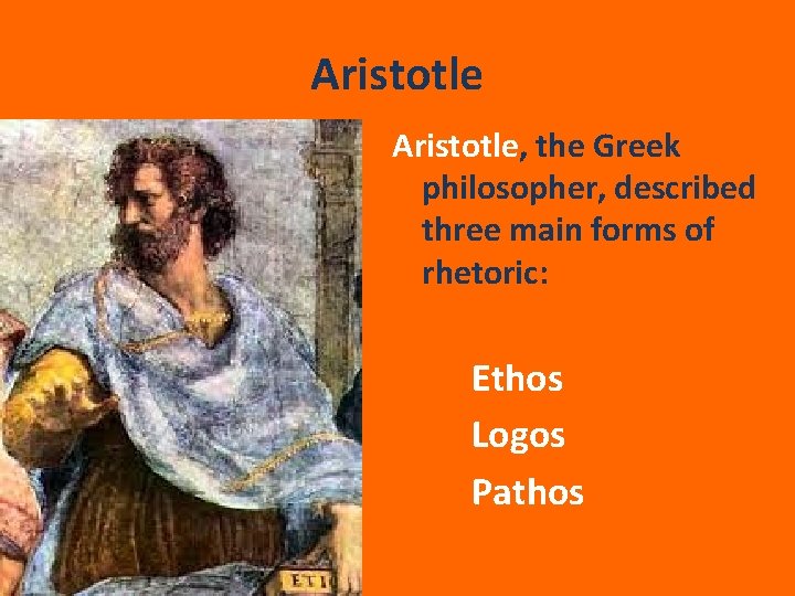 Aristotle, the Greek philosopher, described three main forms of rhetoric: Ethos Logos Pathos 