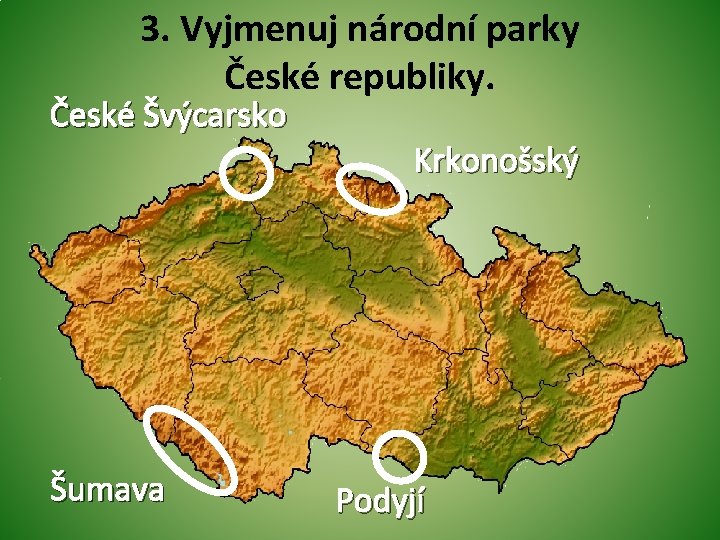 3. Vyjmenuj národní parky České republiky. České Švýcarsko Šumava Krkonošský Podyjí 3. Vyjmenuj národní parky České republiky. České Švýcarsko Šumava Krkonošský Podyjí