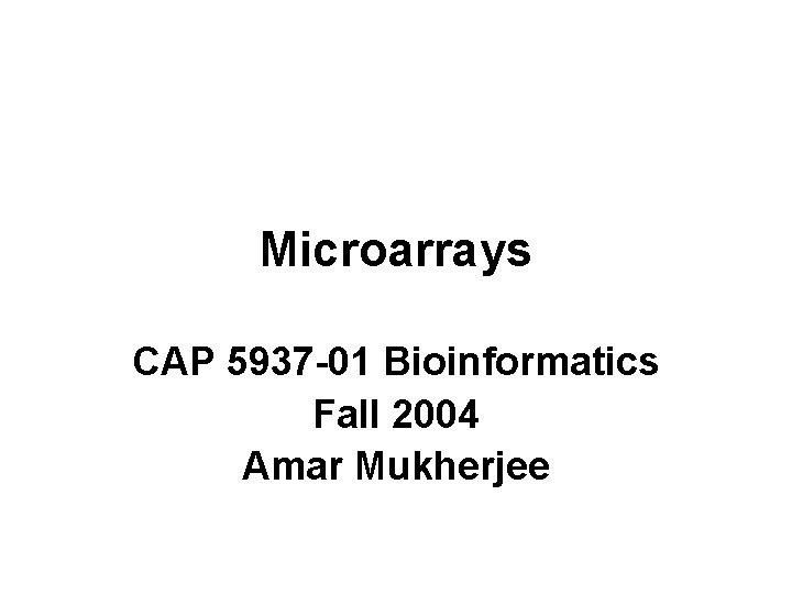 Microarrays CAP 5937 -01 Bioinformatics Fall 2004 Amar Mukherjee 