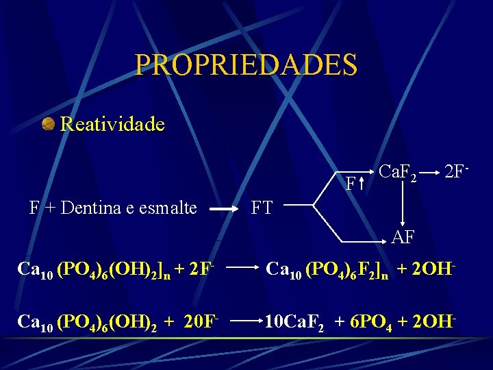 PROPRIEDADES Reatividade F F + Dentina e esmalte Ca. F 2 2 F- FT