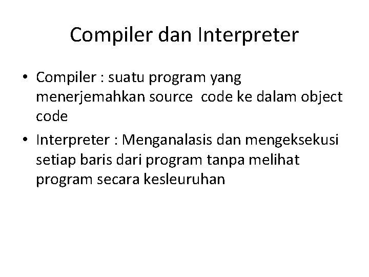 Compiler dan Interpreter • Compiler : suatu program yang menerjemahkan source code ke dalam