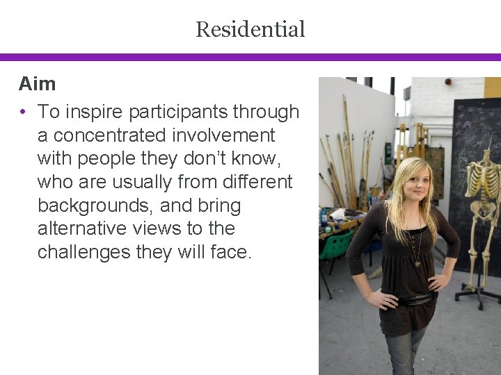Residential Aim • To inspire participants through a concentrated involvement with people they don’t