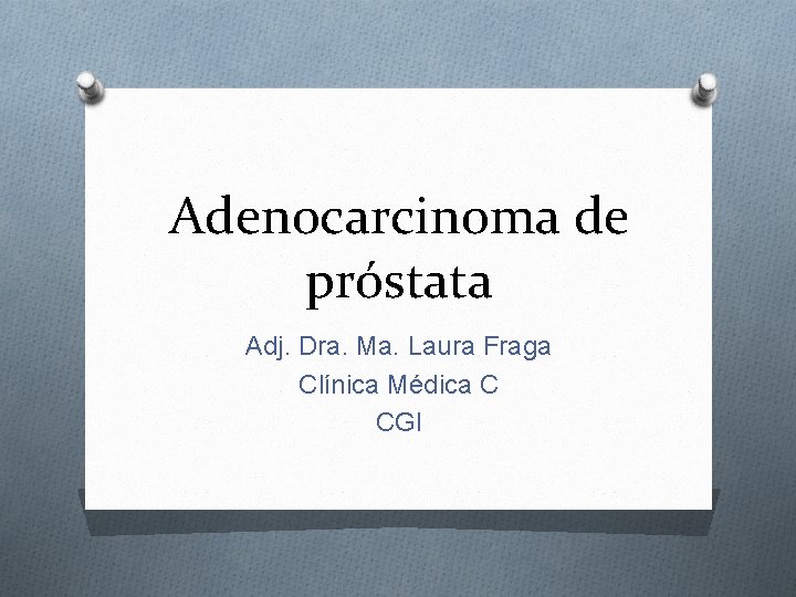 Adenocarcinoma de próstata Adj. Dra. Ma. Laura Fraga Clínica Médica C CGI 