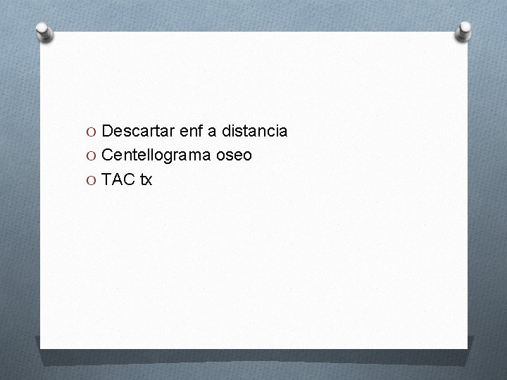 O Descartar enf a distancia O Centellograma oseo O TAC tx 