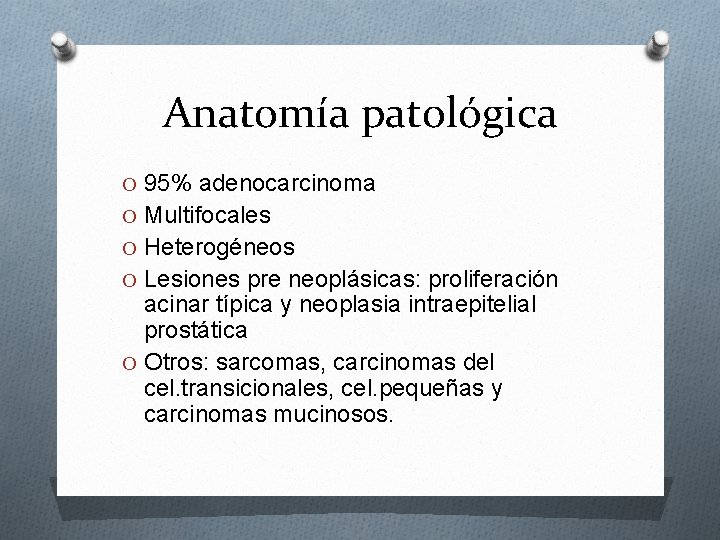 Anatomía patológica O 95% adenocarcinoma O Multifocales O Heterogéneos O Lesiones pre neoplásicas: proliferación