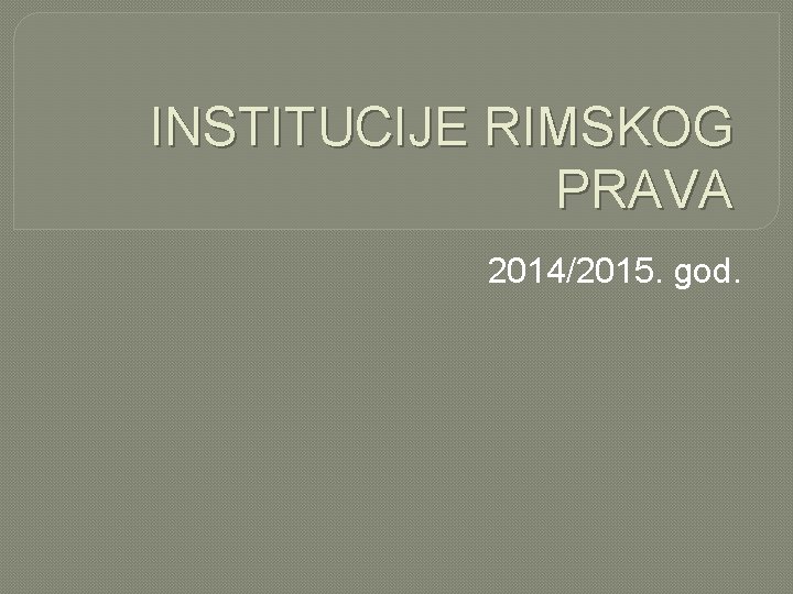 INSTITUCIJE RIMSKOG PRAVA 2014/2015. god. 