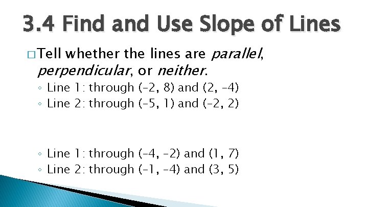 3. 4 Find and Use Slope of Lines whether the lines are parallel, perpendicular,