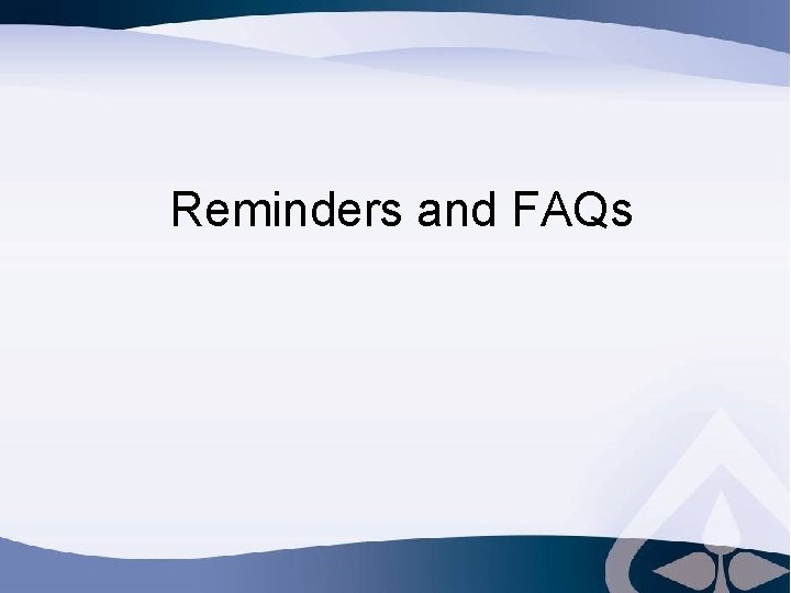 Reminders and FAQs 