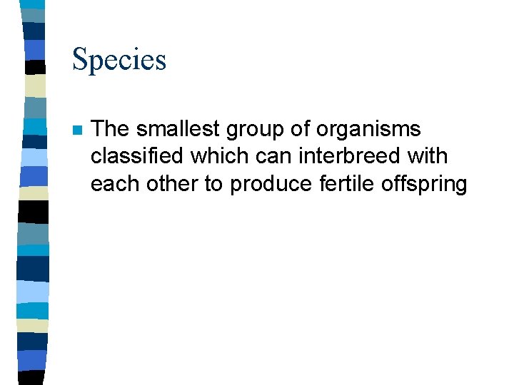 Species n The smallest group of organisms classified which can interbreed with each other