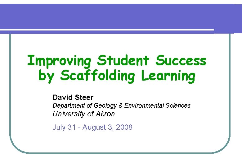 Improving Student Success by Scaffolding Learning David Steer Department of Geology & Environmental Sciences