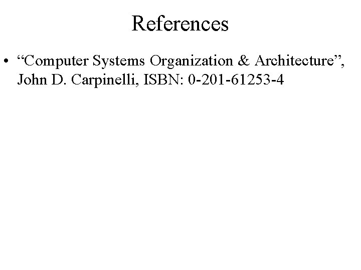 References • “Computer Systems Organization & Architecture”, John D. Carpinelli, ISBN: 0 -201 -61253