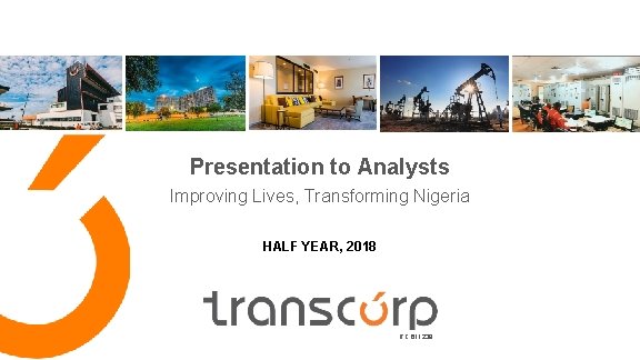 Presentation to Analysts Improving Lives, Transforming Nigeria HALF YEAR, 2018 RC 611238 