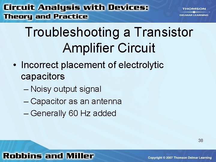 Troubleshooting a Transistor Amplifier Circuit • Incorrect placement of electrolytic capacitors – Noisy output Troubleshooting a Transistor Amplifier Circuit • Incorrect placement of electrolytic capacitors – Noisy output