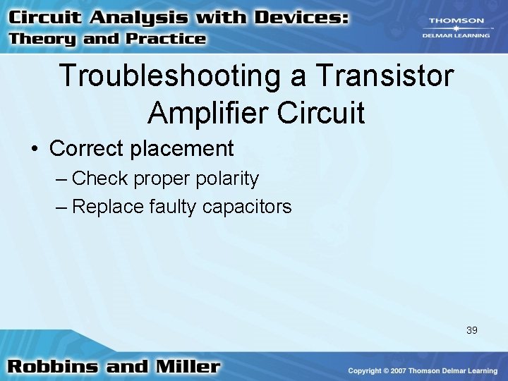 Troubleshooting a Transistor Amplifier Circuit • Correct placement – Check proper polarity – Replace Troubleshooting a Transistor Amplifier Circuit • Correct placement – Check proper polarity – Replace