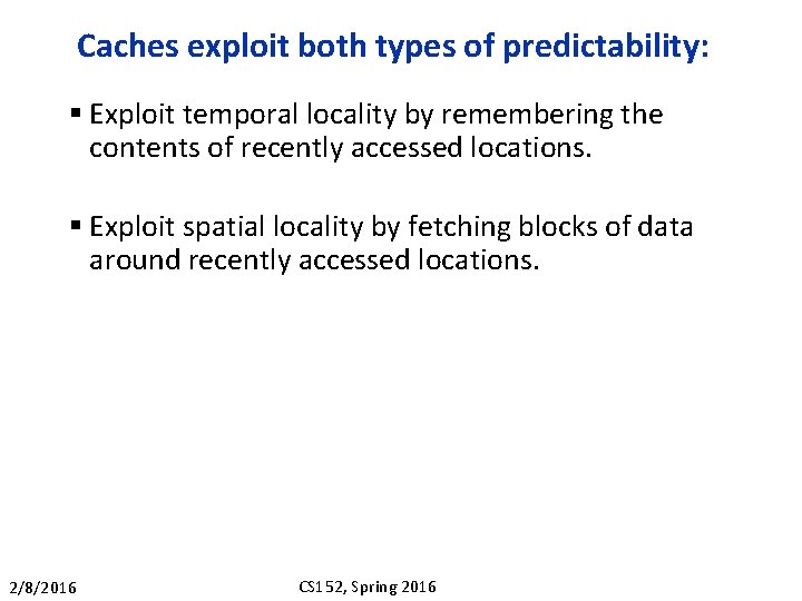 Caches exploit both types of predictability: § Exploit temporal locality by remembering the contents