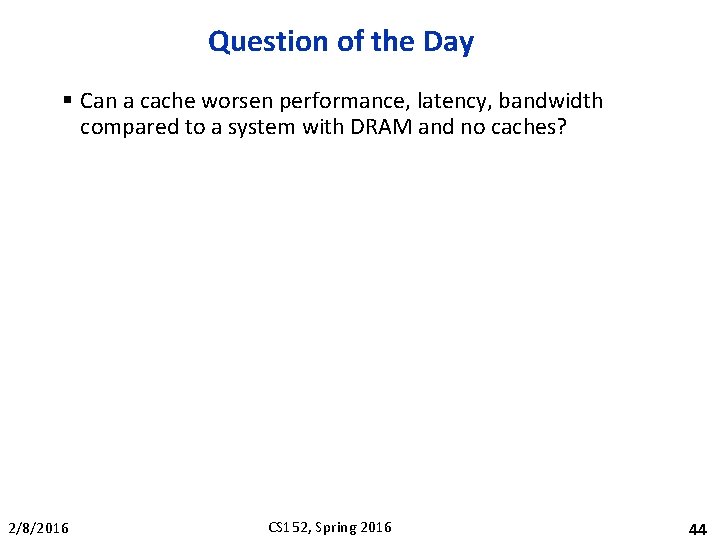 Question of the Day § Can a cache worsen performance, latency, bandwidth compared to