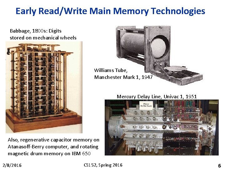 Early Read/Write Main Memory Technologies Babbage, 1800 s: Digits stored on mechanical wheels Williams