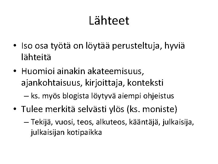 Lähteet • Iso osa työtä on löytää perusteltuja, hyviä lähteitä • Huomioi ainakin akateemisuus,