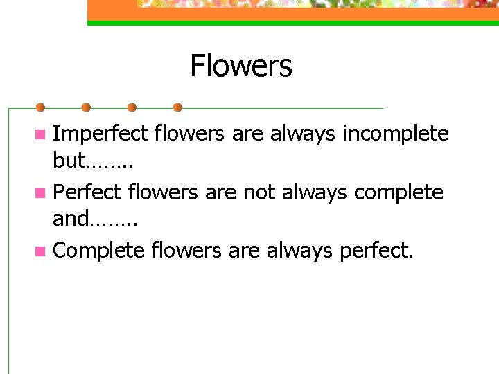 Flowers Imperfect flowers are always incomplete but……. . n Perfect flowers are not always
