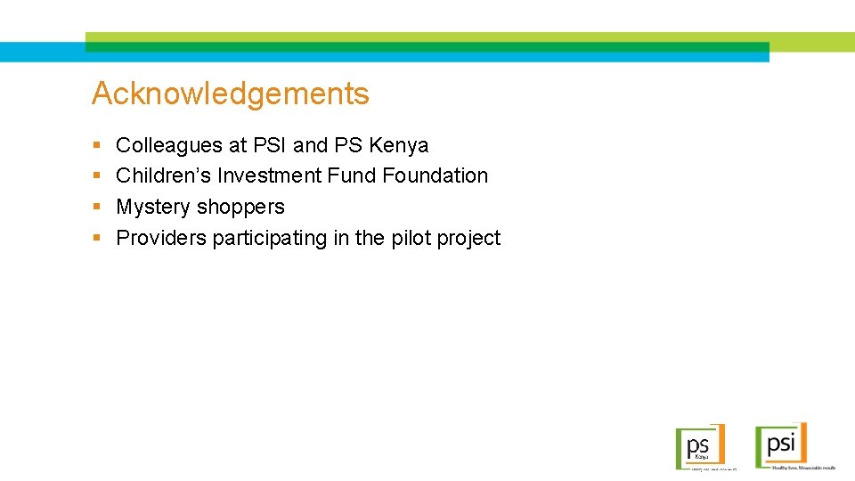 Acknowledgements § § Colleagues at PSI and PS Kenya Children’s Investment Fund Foundation Mystery