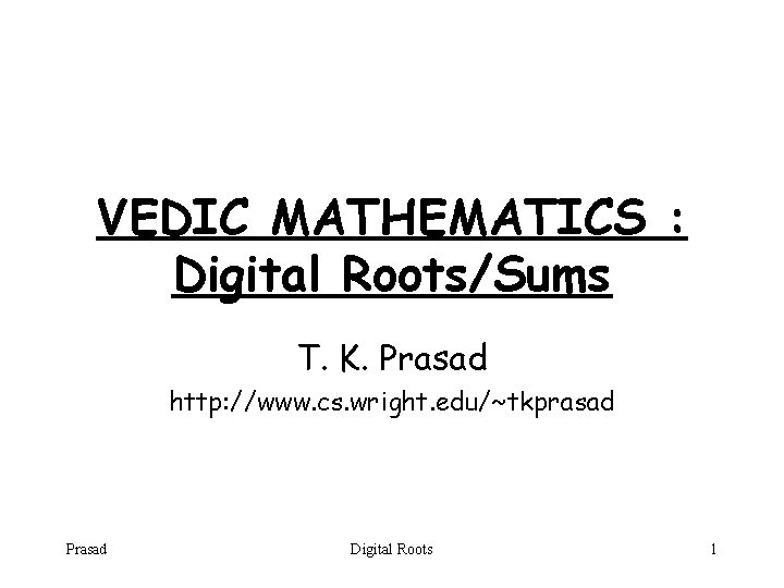 VEDIC MATHEMATICS : Digital Roots/Sums T. K. Prasad http: //www. cs. wright. edu/~tkprasad Prasad