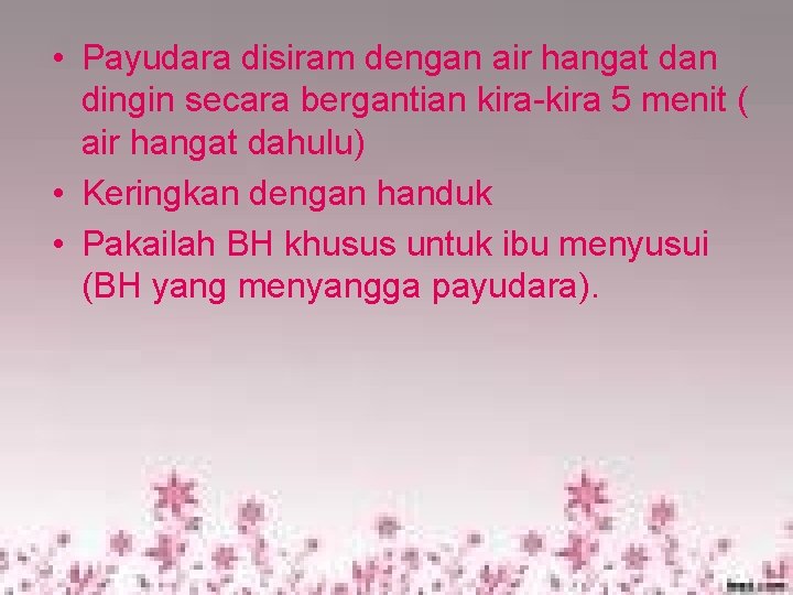  • Payudara disiram dengan air hangat dan dingin secara bergantian kira-kira 5 menit