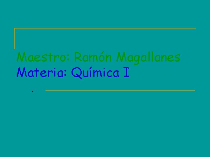 Maestro: Ramón Magallanes Materia: Química I ” 