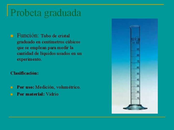 Probeta graduada Función: Tubo de cristal graduado en centímetros cúbicos que se emplean para