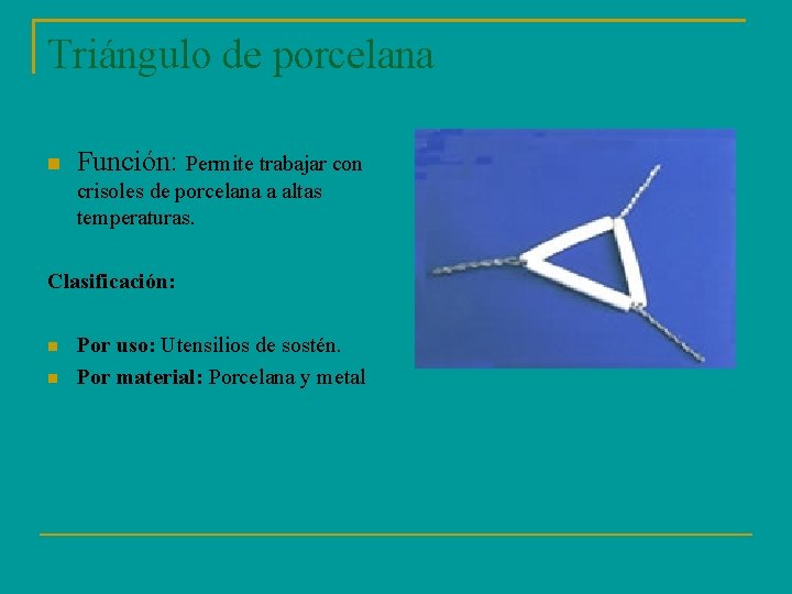 Triángulo de porcelana Función: Permite trabajar con crisoles de porcelana a altas temperaturas. Clasificación: