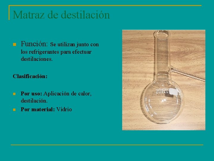 Matraz de destilación Función: Se utilizan junto con los refrigerantes para efectuar destilaciones. Clasificación: