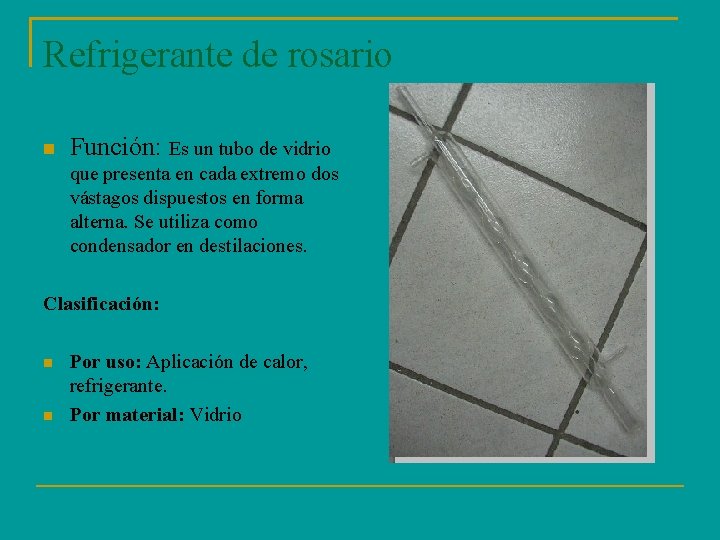 Refrigerante de rosario Función: Es un tubo de vidrio que presenta en cada extremo