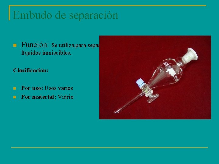 Embudo de separación Función: Se utiliza para separar líquidos inmiscibles. Clasificación: Por uso: Usos