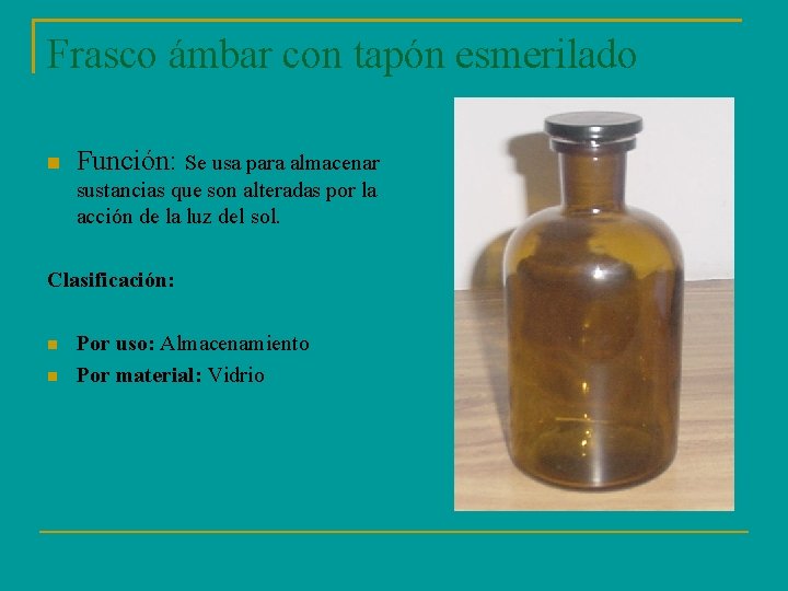 Frasco ámbar con tapón esmerilado Función: Se usa para almacenar sustancias que son alteradas