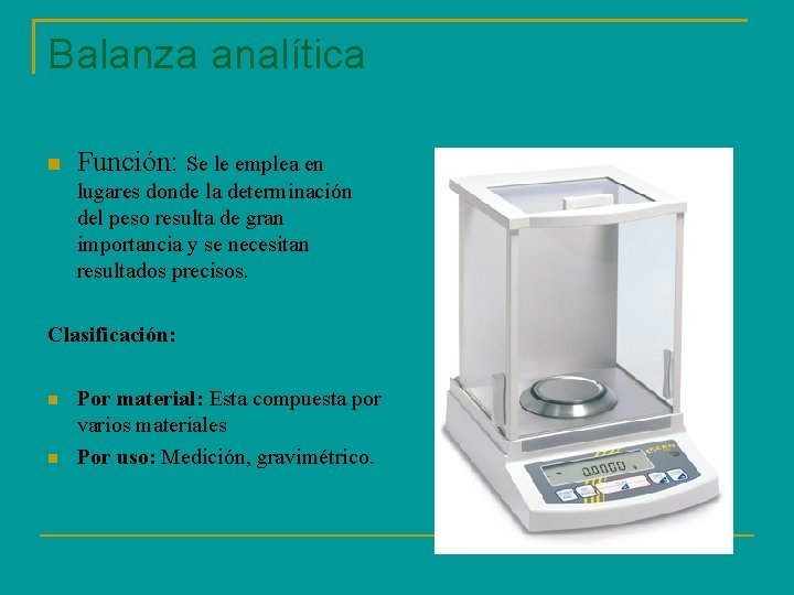 Balanza analítica Función: Se le emplea en lugares donde la determinación del peso resulta