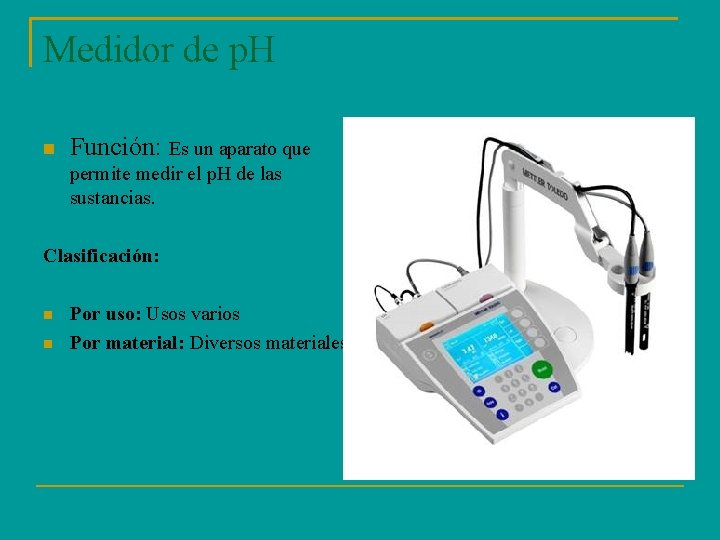 Medidor de p. H Función: Es un aparato que permite medir el p. H