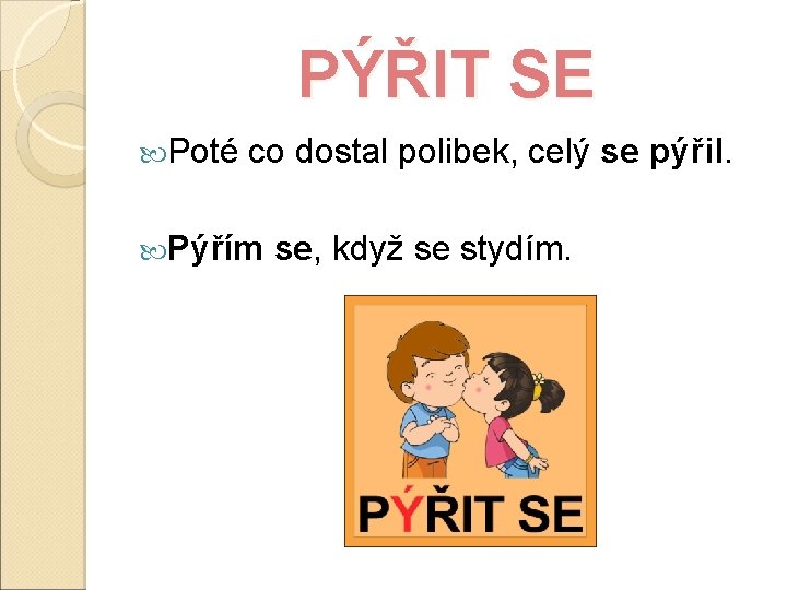 PÝŘIT SE Poté co dostal polibek, celý se Pýřím se, když se stydím. pýřil.