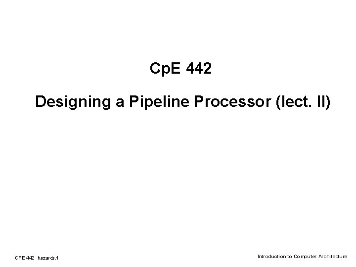 Cp. E 442 Designing a Pipeline Processor (lect. II) CPE 442 hazards. 1 Introduction