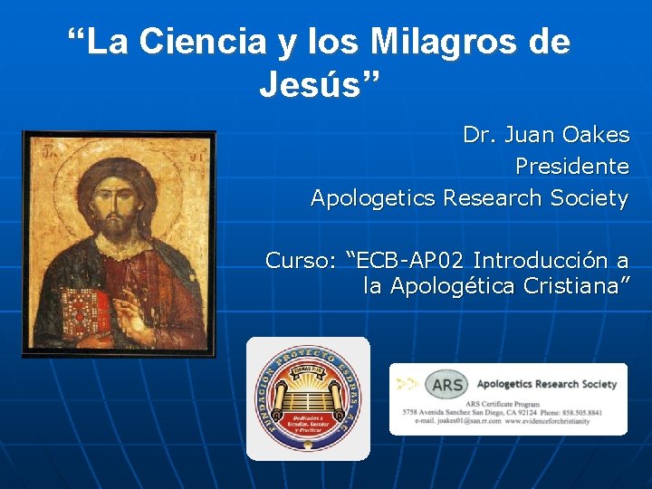 “La Ciencia y los Milagros de Jesús” Dr. Juan Oakes Presidente Apologetics Research Society