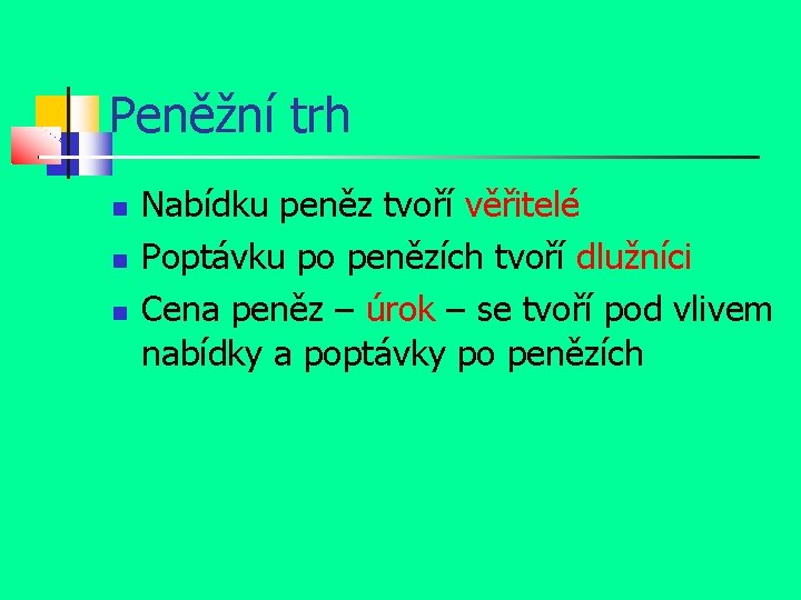 Peněžní trh Nabídku peněz tvoří věřitelé Poptávku po penězích tvoří dlužníci Cena peněz –