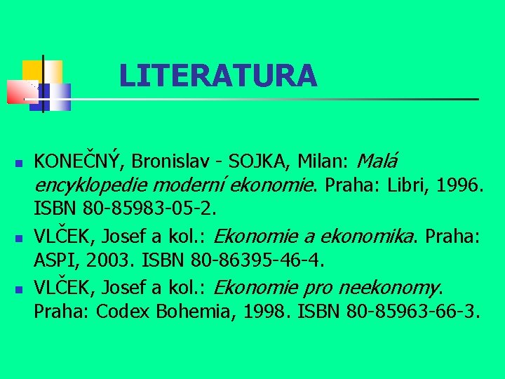 LITERATURA KONEČNÝ, Bronislav - SOJKA, Milan: Malá encyklopedie moderní ekonomie. Praha: Libri, 1996. ISBN