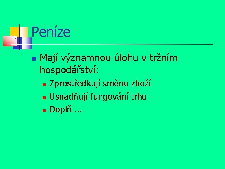 Peníze Mají významnou úlohu v tržním hospodářství: Zprostředkují směnu zboží Usnadňují fungování trhu Doplň