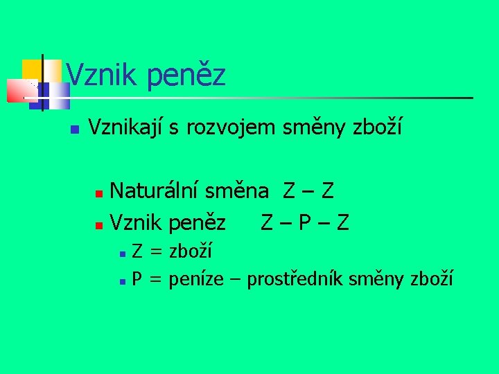 Vznik peněz Vznikají s rozvojem směny zboží Naturální směna Z – Z Vznik peněz