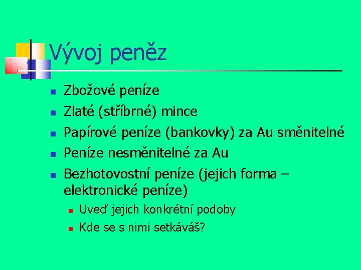 Vývoj peněz Zbožové peníze Zlaté (stříbrné) mince Papírové peníze (bankovky) za Au směnitelné Peníze