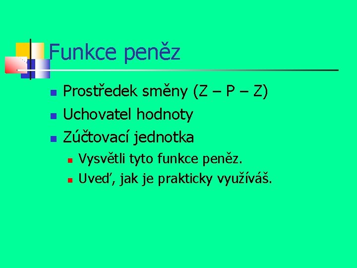 Funkce peněz Prostředek směny (Z – P – Z) Uchovatel hodnoty Zúčtovací jednotka Vysvětli