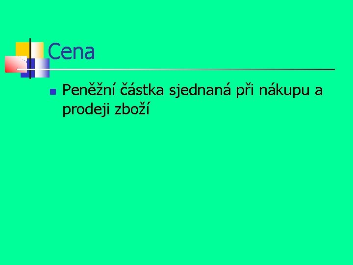 Cena Peněžní částka sjednaná při nákupu a prodeji zboží 