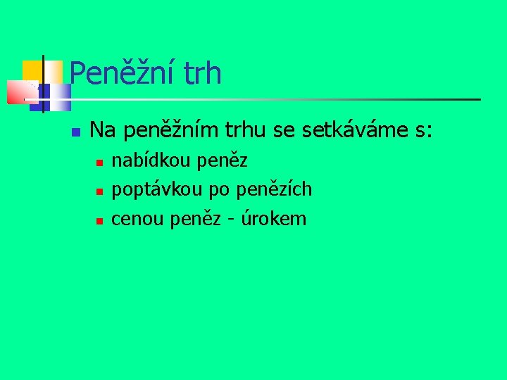 Peněžní trh Na peněžním trhu se setkáváme s: nabídkou peněz poptávkou po penězích cenou