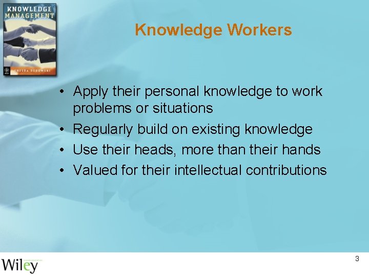 Knowledge Workers • Apply their personal knowledge to work problems or situations • Regularly